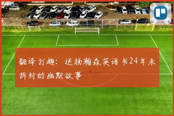 翻译打趣：送杨瀚森英语书24年未拆封的幽默故事