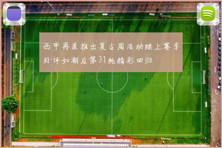 西甲再度推出复古周活动继上赛季好评如潮后第31轮精彩回归