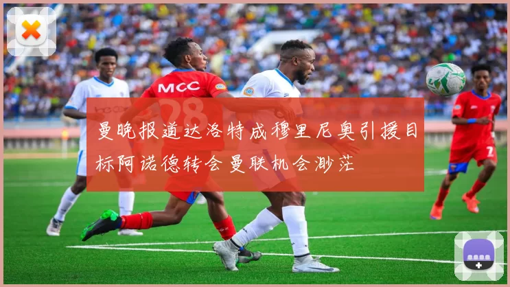 曼晚报道达洛特成穆里尼奥引援目标阿诺德转会曼联机会渺茫