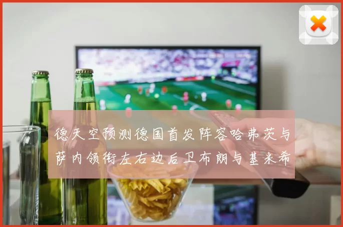 德天空预测德国首发阵容哈弗茨与萨内领衔左右边后卫布朗与基米希出战