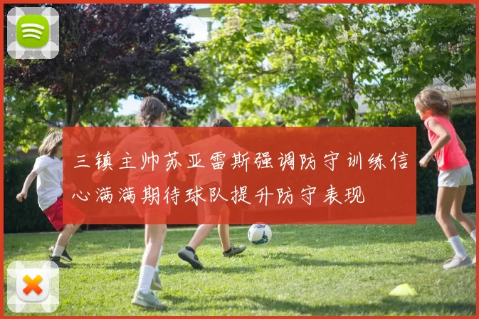 三镇主帅苏亚雷斯强调防守训练信心满满期待球队提升防守表现