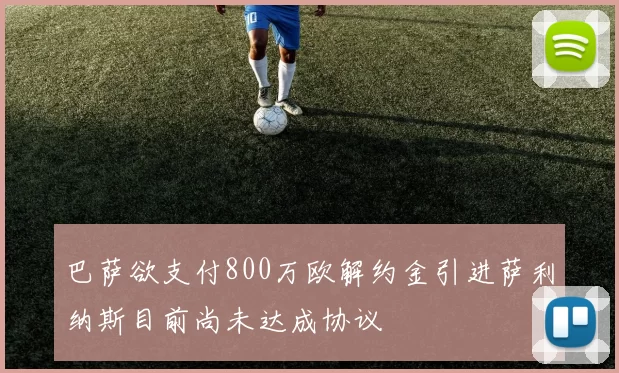巴萨欲支付800万欧解约金引进萨利纳斯目前尚未达成协议