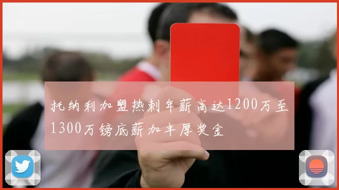托纳利加盟热刺年薪高达1200万至1300万镑底薪加丰厚奖金