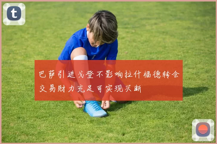 巴萨引进戈登不影响拉什福德转会交易财力充足可实现买断