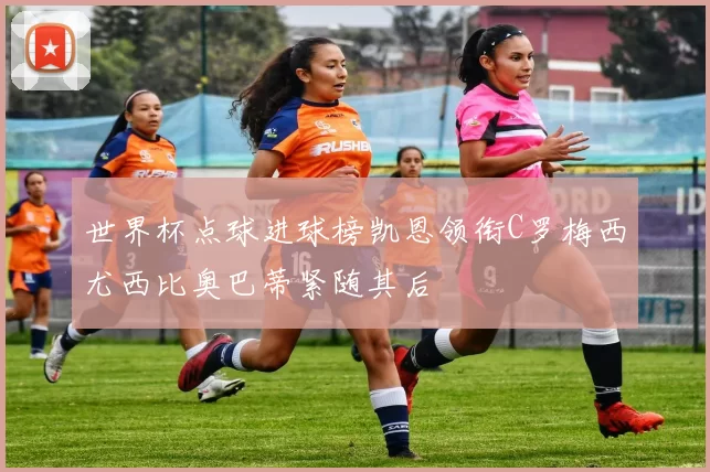 世界杯点球进球榜凯恩领衔C罗梅西尤西比奥巴蒂紧随其后