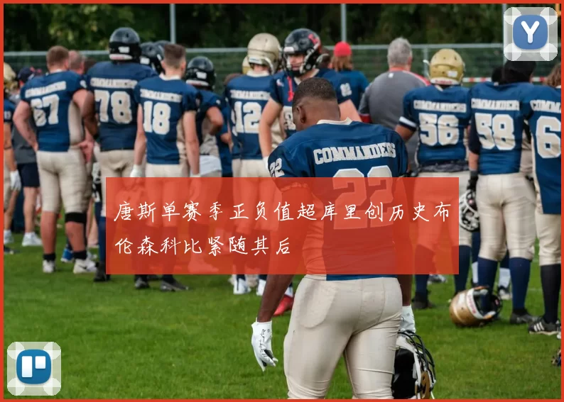唐斯单赛季正负值超库里创历史布伦森科比紧随其后