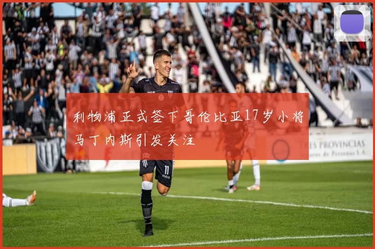 利物浦正式签下哥伦比亚17岁小将马丁内斯引发关注