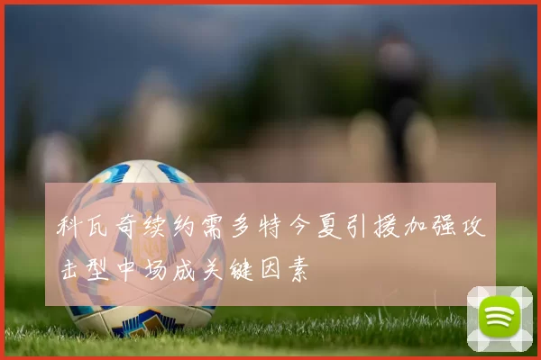 科瓦奇续约需多特今夏引援加强攻击型中场成关键因素